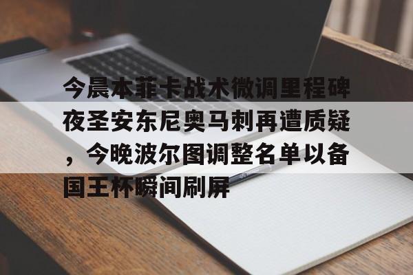 官方网站-今晨本菲卡战术微调里程碑夜圣安东尼奥马刺再遭质疑，今晚波尔图调整名单以备国王杯瞬间刷屏的简单介绍